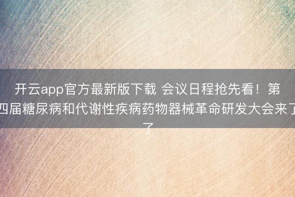 开云app官方最新版下载 会议日程抢先看！第四届糖尿病和代谢性疾病药物器械革命研发大会来了