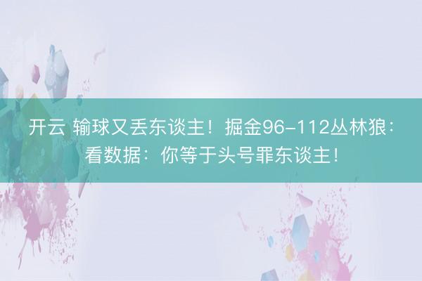 开云 输球又丢东谈主！掘金96-112丛林狼：看数据：你等于头号罪东谈主！