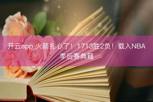 开云app 火箭扎心了！1713胜2负！载入NBA季后赛典籍