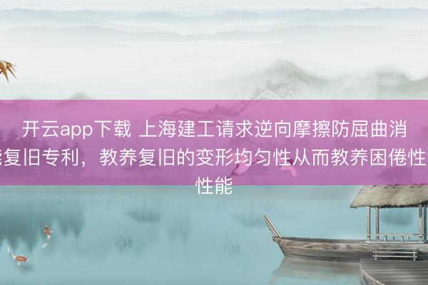 开云app下载 上海建工请求逆向摩擦防屈曲消能复旧专利，教养复旧的变形均匀性从而教养困倦性能