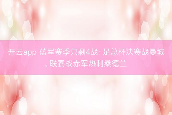 开云app 蓝军赛季只剩4战: 足总杯决赛战曼城， 联赛战赤军热刺桑德兰