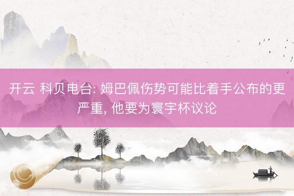 开云 科贝电台: 姆巴佩伤势可能比着手公布的更严重， 他要为寰宇杯议论