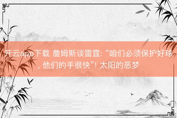 开云app下载 詹姆斯谈雷霆: “咱们必须保护好球， 他们的手很快”! 太阳的恶梦