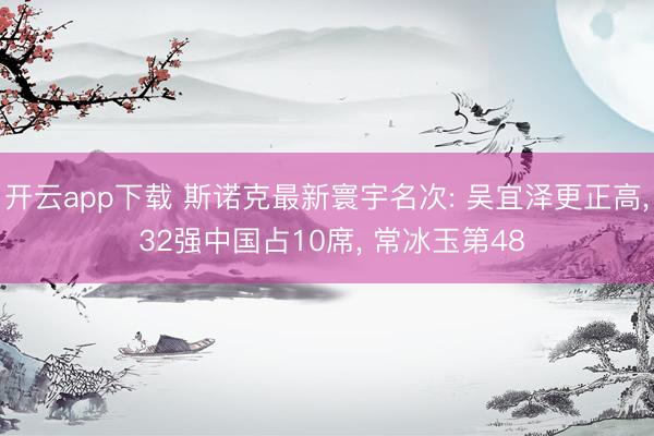 开云app下载 斯诺克最新寰宇名次: 吴宜泽更正高， 32强中国占10席， 常冰玉第48