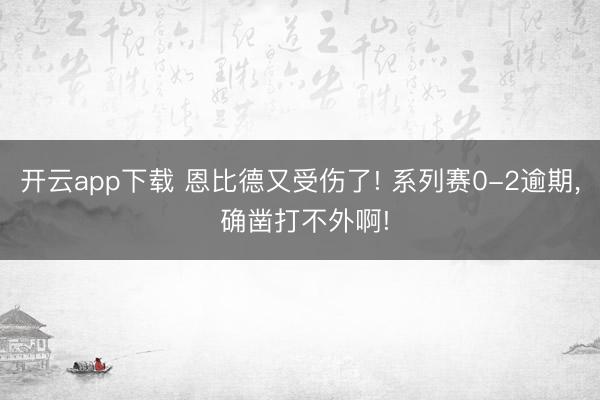 开云app下载 恩比德又受伤了! 系列赛0-2逾期， 确凿打不外啊!