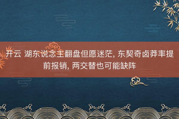开云 湖东说念主翻盘但愿迷茫， 东契奇卤莽率提前报销， 两交替也可能缺阵