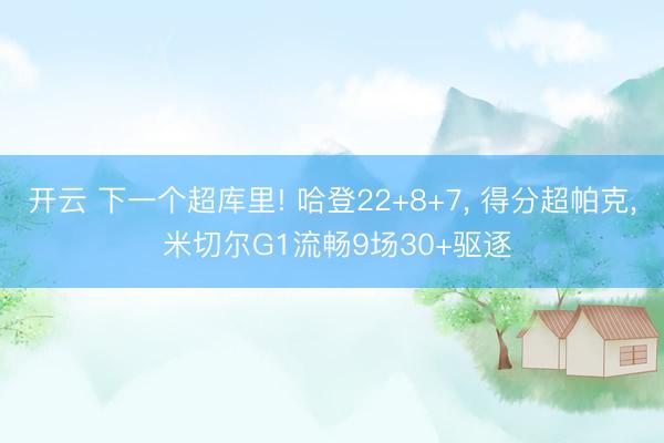 开云 下一个超库里! 哈登22+8+7， 得分超帕克， 米切尔G1流畅9场30+驱逐