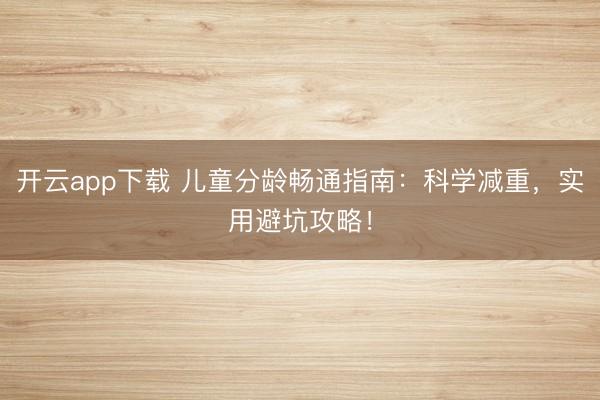 开云app下载 儿童分龄畅通指南：科学减重，实用避坑攻略！