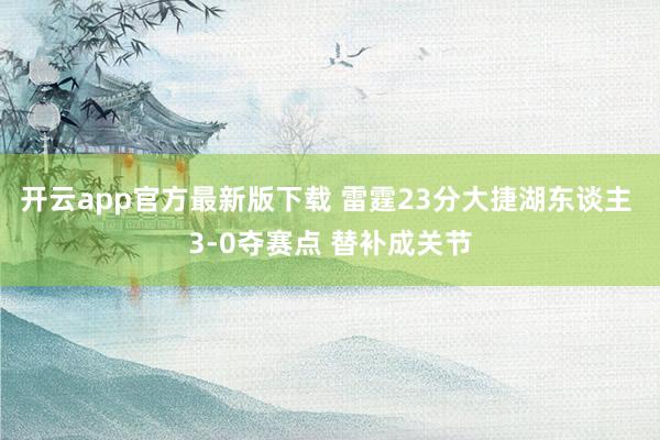 开云app官方最新版下载 雷霆23分大捷湖东谈主 3-0夺赛点 替补成关节