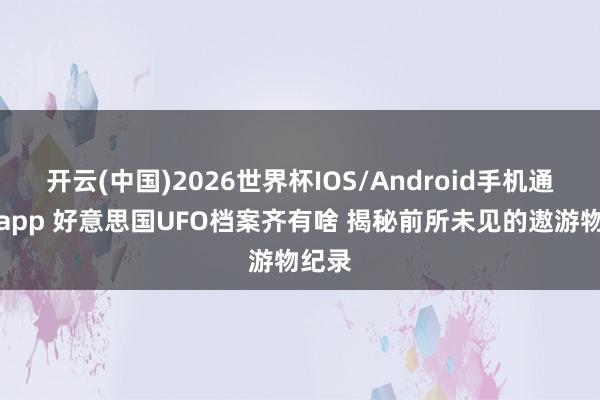开云(中国)2026世界杯IOS/Android手机通用版app 好意思国UFO档案齐有啥 揭秘前所未见的遨游物纪录