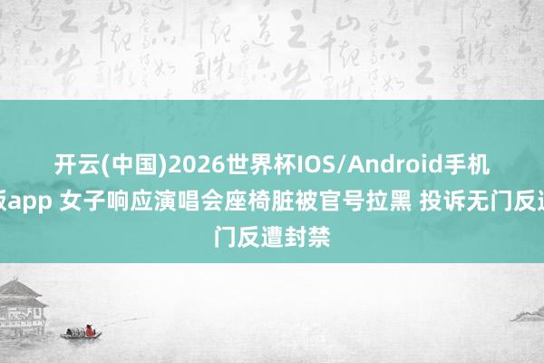 开云(中国)2026世界杯IOS/Android手机通用版app 女子响应演唱会座椅脏被官号拉黑 投诉无门反遭封禁