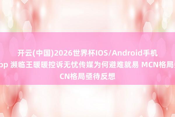 开云(中国)2026世界杯IOS/Android手机通用版app 濒临王暖暖控诉无忧传媒为何避难就易 MCN格局亟待反想