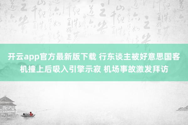 开云app官方最新版下载 行东谈主被好意思国客机撞上后吸入引擎示寂 机场事故激发拜访