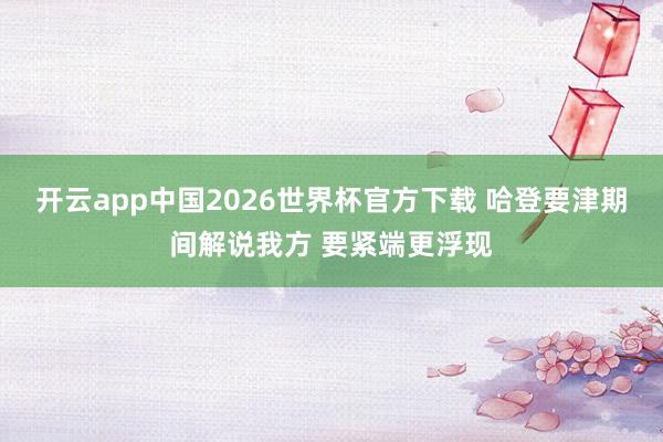 开云app中国2026世界杯官方下载 哈登要津期间解说我方 要紧端更浮现