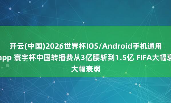 开云(中国)2026世界杯IOS/Android手机通用版app 寰宇杯中国转播费从3亿腰斩到1.5亿 FIFA大幅衰弱