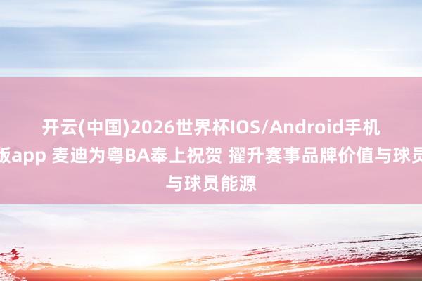开云(中国)2026世界杯IOS/Android手机通用版app 麦迪为粤BA奉上祝贺 擢升赛事品牌价值与球员能源