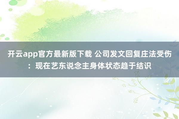 开云app官方最新版下载 公司发文回复庄法受伤：现在艺东说念主身体状态趋于结识