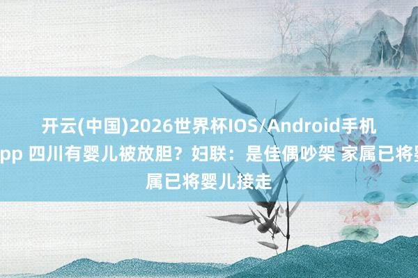 开云(中国)2026世界杯IOS/Android手机通用版app 四川有婴儿被放胆？妇联：是佳偶吵架 家属已将婴儿接走