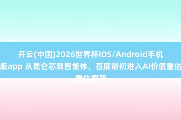 开云(中国)2026世界杯IOS/Android手机通用版app 从昆仑芯到智能体，百度最初进入AI价值重估周期