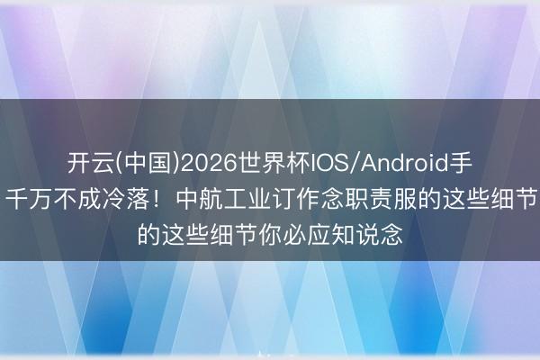 开云(中国)2026世界杯IOS/Android手机通用版app 千万不成冷落！中航工业订作念职责服的这些细节你必应知说念