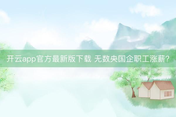 开云app官方最新版下载 无数央国企职工涨薪?