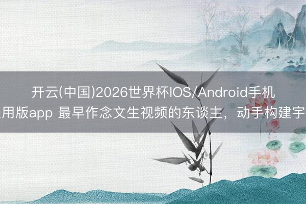 开云(中国)2026世界杯IOS/Android手机通用版app 最早作念文生视频的东谈主，动手构建宇宙