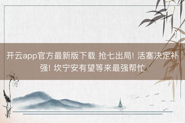 开云app官方最新版下载 抢七出局! 活塞决定补强! 坎宁安有望等来最强帮忙