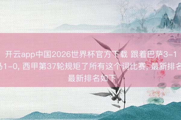开云app中国2026世界杯官方下载 跟着巴萨3-1， 皇马1-0， 西甲第37轮规矩了所有这个词比赛， 最新排名如下