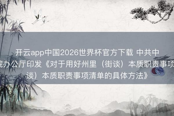 开云app中国2026世界杯官方下载 中共中央办公厅、国务院办公厅印发《对于用好州里（街谈）本质职责事项清单的具体方法》