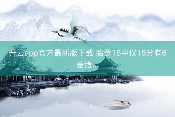 开云app官方最新版下载 哈登16中仅15分有6差错…