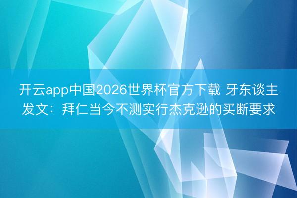 开云app中国2026世界杯官方下载 牙东谈主发文：拜仁当今不测实行杰克逊的买断要求