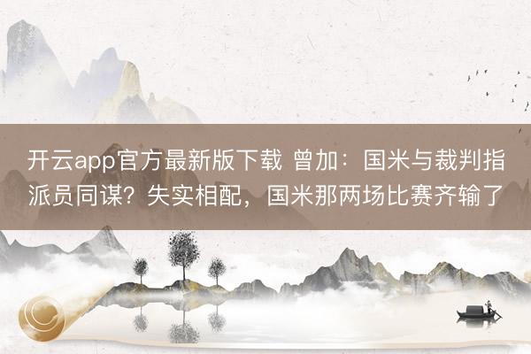 开云app官方最新版下载 曾加:国米与裁判指派员同谋?失实相配,国米那两场比赛齐输了