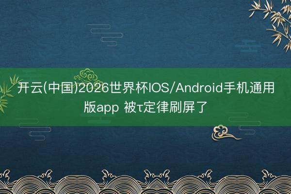 开云(中国)2026世界杯IOS/Android手机通用版app 被τ定律刷屏了