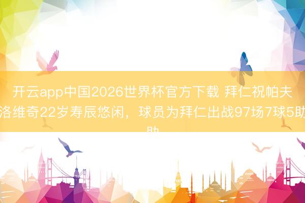 开云app中国2026世界杯官方下载 拜仁祝帕夫洛维奇22岁寿辰悠闲，球员为拜仁出战97场7球5助