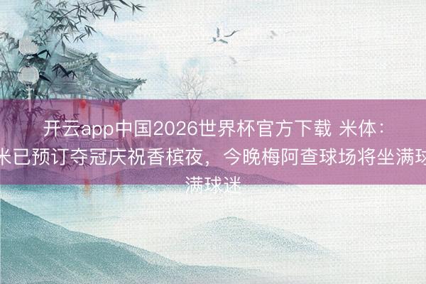开云app中国2026世界杯官方下载 米体：国米已预订夺冠庆祝香槟夜，今晚梅阿查球场将坐满球迷