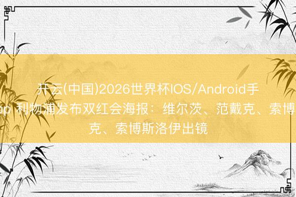 开云(中国)2026世界杯IOS/Android手机通用版app 利物浦发布双红会海报：维尔茨、范戴克、索博斯洛伊出镜