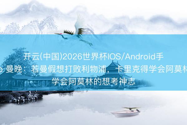 开云(中国)2026世界杯IOS/Android手机通用版app 曼晚：若曼假想打败利物浦，卡里克得学会阿莫林的想考神志