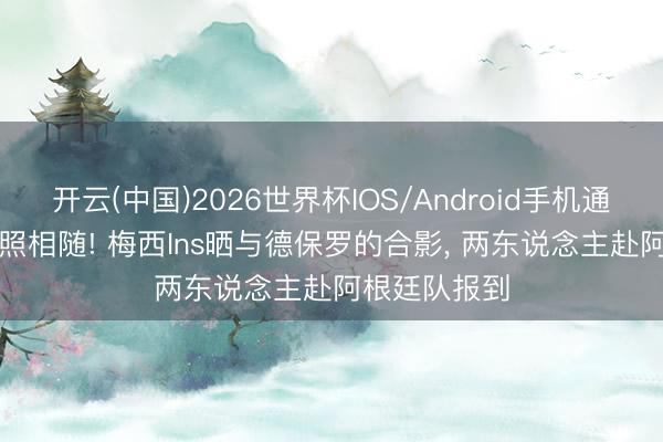 开云(中国)2026世界杯IOS/Android手机通用版app 形照相随! 梅西Ins晒与德保罗的合影, 两东说念主赴阿根廷队报到