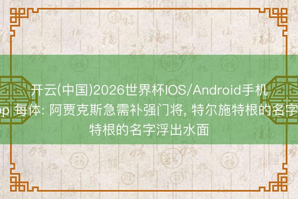 开云(中国)2026世界杯IOS/Android手机通用版app 每体: 阿贾克斯急需补强门将， 特尔施特根的名字浮出水面