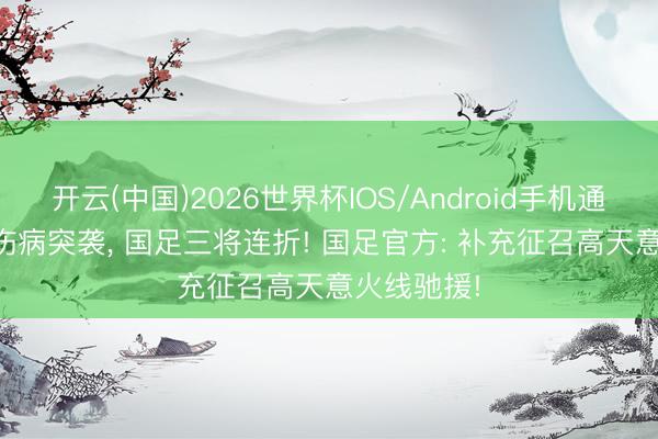 开云(中国)2026世界杯IOS/Android手机通用版app 伤病突袭， 国足三将连折! 国足官方: 补充征召高天意火线驰援!