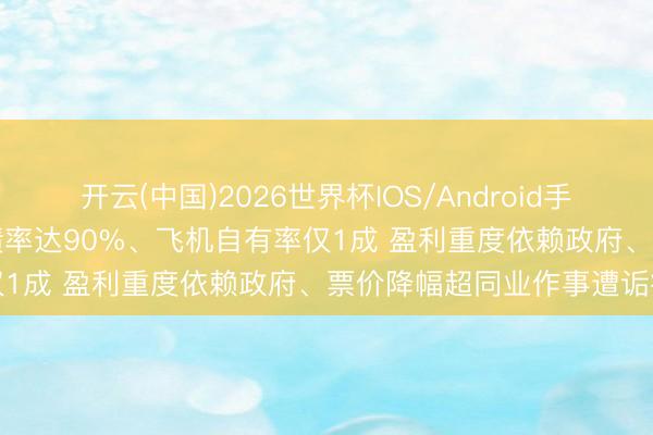 开云(中国)2026世界杯IOS/Android手机通用版app 长龙航空欠债率达90%、飞机自有率仅1成 盈利重度依赖政府、票价降幅超同业作事遭诟病