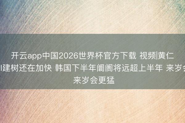 开云app中国2026世界杯官方下载 视频|黄仁勋：AI建树还在加快 韩国下半年阛阓将远超上半年 来岁会更猛