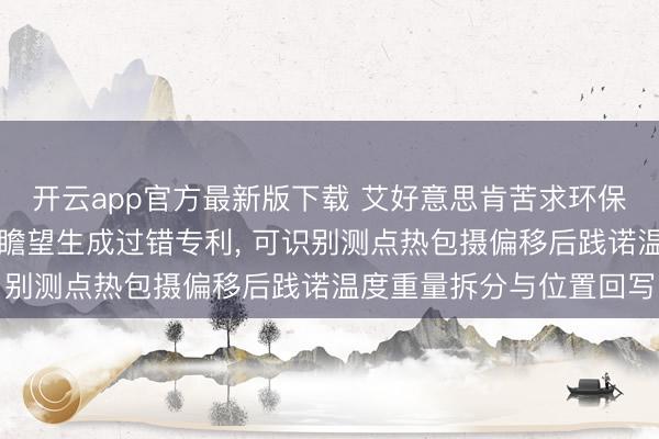 开云app官方最新版下载 艾好意思肯苦求环保气体绝缘环网柜温度场瞻望生成过错专利， 可识别测点热包摄偏移后践诺温度重量拆分与位置回写