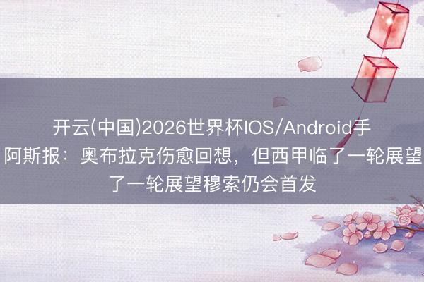 开云(中国)2026世界杯IOS/Android手机通用版app 阿斯报：奥布拉克伤愈回想，但西甲临了一轮展望穆索仍会首发