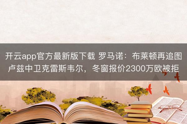 开云app官方最新版下载 罗马诺：布莱顿再追图卢兹中卫克雷斯韦尔，冬窗报价2300万欧被拒