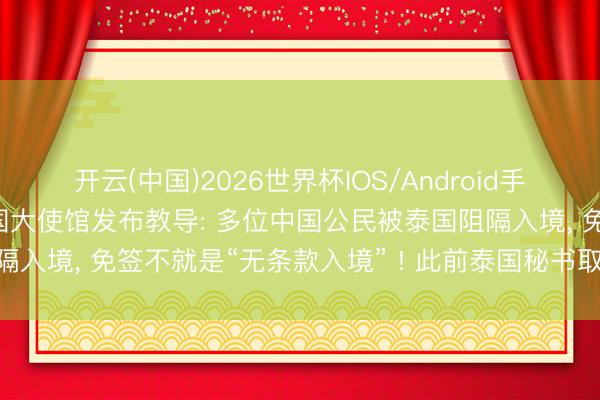 开云(中国)2026世界杯IOS/Android手机通用版app 中国驻泰国大使馆发布教导: 多位中国公民被泰国阻隔入境， 免签不就是“无条款入境” ! 此前泰国秘书取消60天免签战略