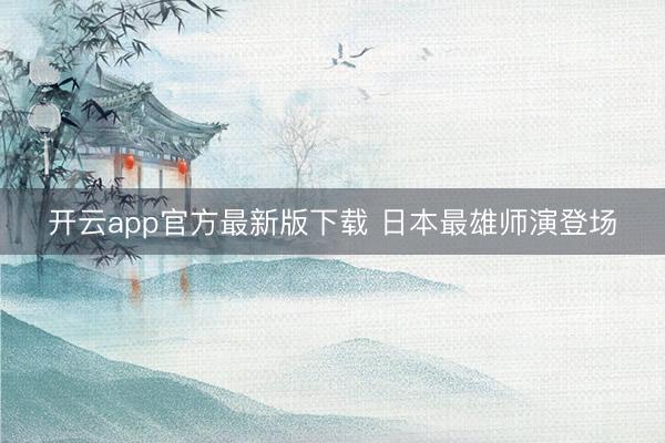 开云app官方最新版下载 日本最雄师演登场