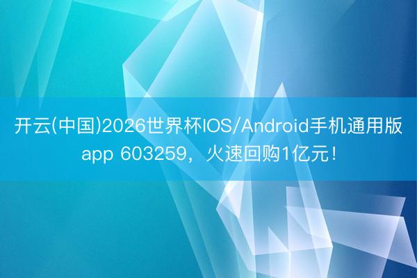 开云(中国)2026世界杯IOS/Android手机通用版app 603259，火速回购1亿元！