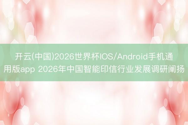 开云(中国)2026世界杯IOS/Android手机通用版app 2026年中国智能印信行业发展调研阐扬