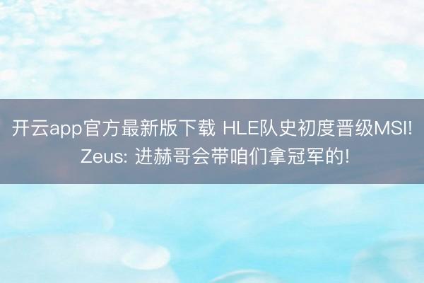 开云app官方最新版下载 HLE队史初度晋级MSI! Zeus: 进赫哥会带咱们拿冠军的!